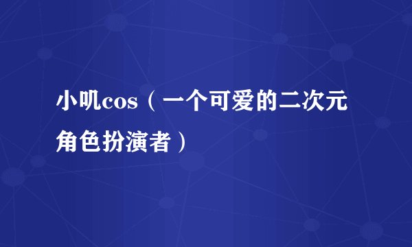 小叽cos（一个可爱的二次元角色扮演者）