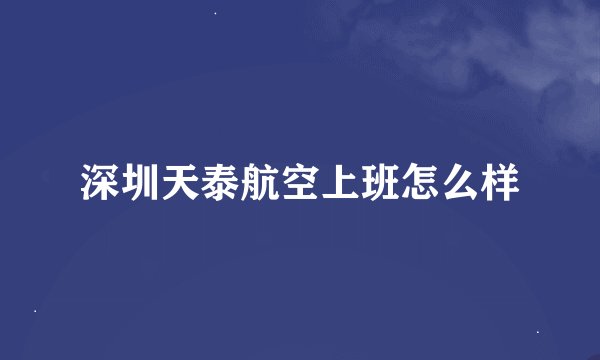 深圳天泰航空上班怎么样