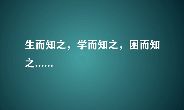 生而知之，学而知之，困而知之......