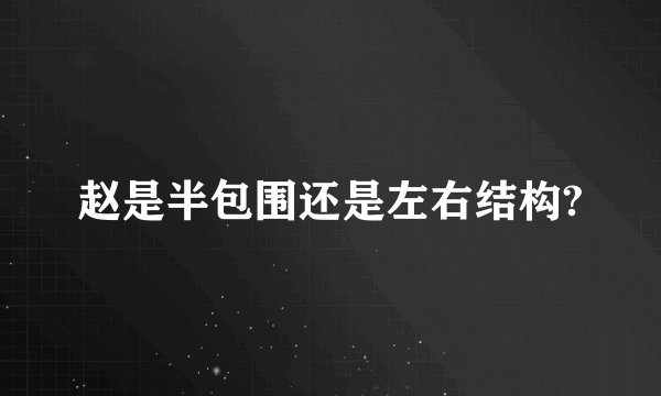 赵是半包围还是左右结构?