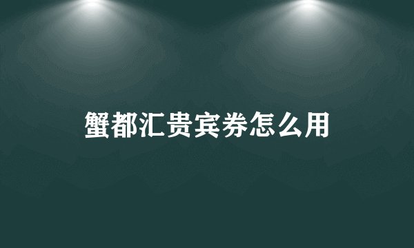 蟹都汇贵宾券怎么用