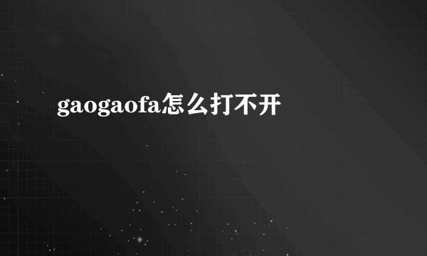 gaogaofa怎么打不开