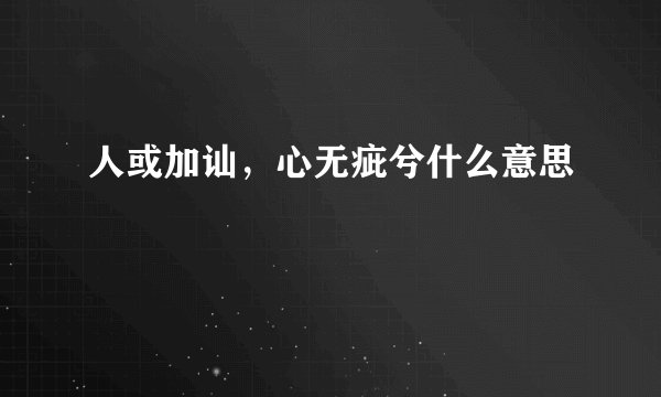 人或加讪，心无疵兮什么意思