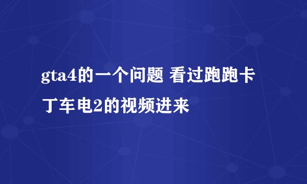 gta4的一个问题 看过跑跑卡丁车电2的视频进来