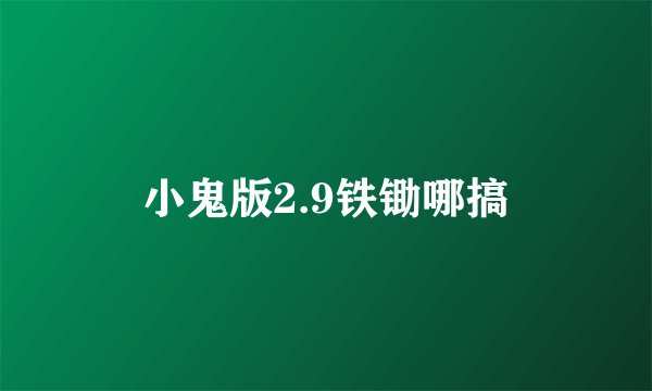 小鬼版2.9铁锄哪搞
