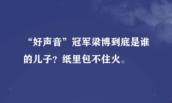 “好声音”冠军梁博到底是谁的儿子？纸里包不住火。