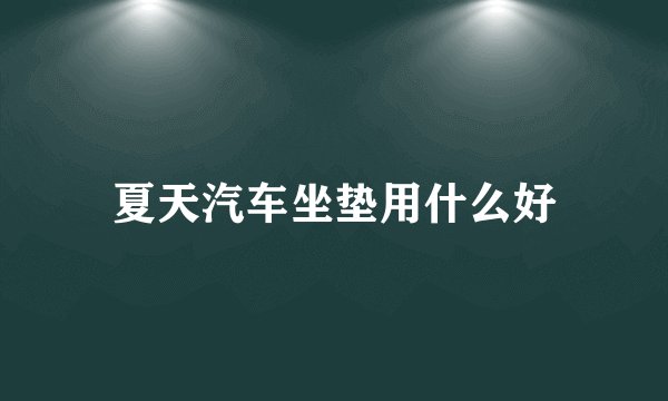 夏天汽车坐垫用什么好