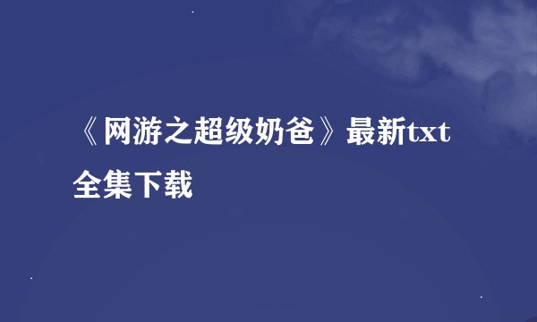 《网游之超级奶爸》最新txt全集下载
