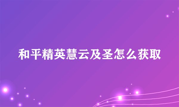 和平精英慧云及圣怎么获取