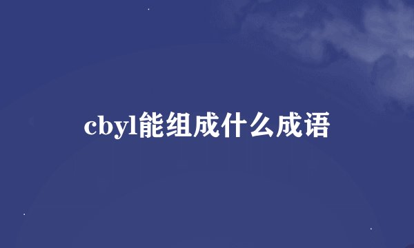 cbyl能组成什么成语