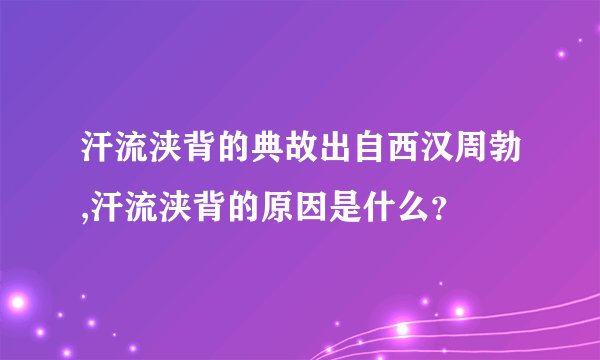 汗流浃背的典故出自西汉周勃,汗流浃背的原因是什么？