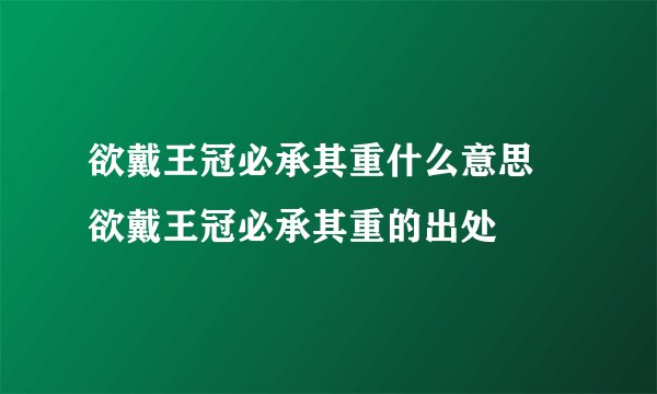 欲戴王冠必承其重什么意思 欲戴王冠必承其重的出处