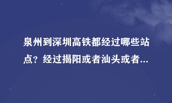 泉州到深圳高铁都经过哪些站点？经过揭阳或者汕头或者潮州吗？