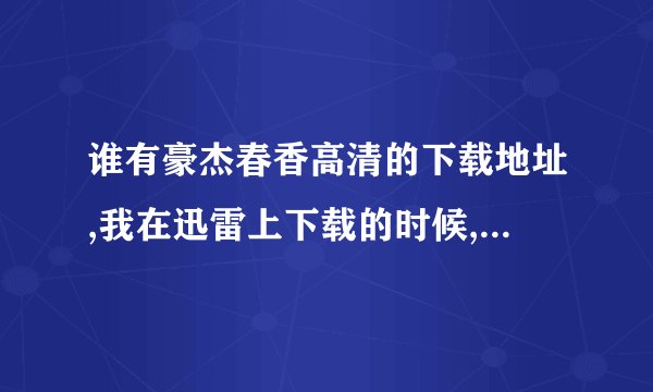 谁有豪杰春香高清的下载地址,我在迅雷上下载的时候,发现资源已经被屏蔽了,谁有能用的下载地址啊