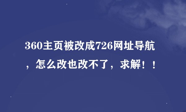 360主页被改成726网址导航，怎么改也改不了，求解！！