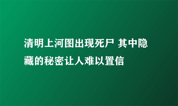 清明上河图出现死尸 其中隐藏的秘密让人难以置信