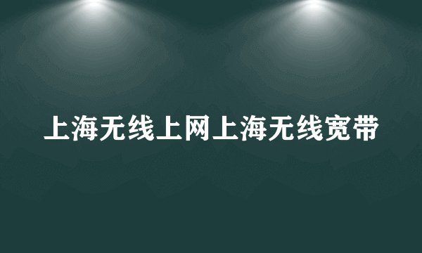 上海无线上网上海无线宽带