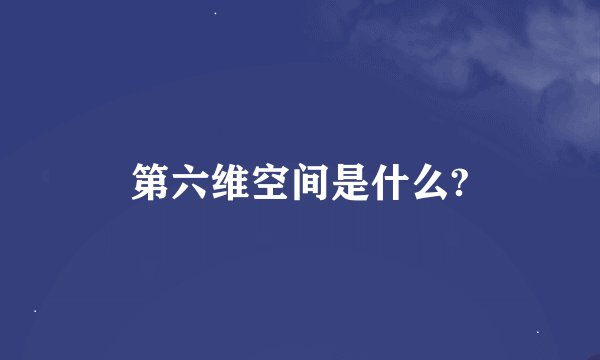 第六维空间是什么?