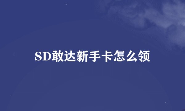 SD敢达新手卡怎么领