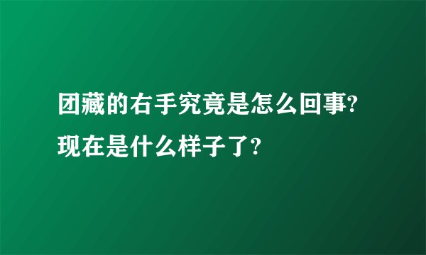 团藏的右手究竟是怎么回事?现在是什么样子了?