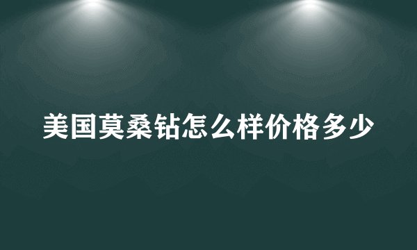 美国莫桑钻怎么样价格多少