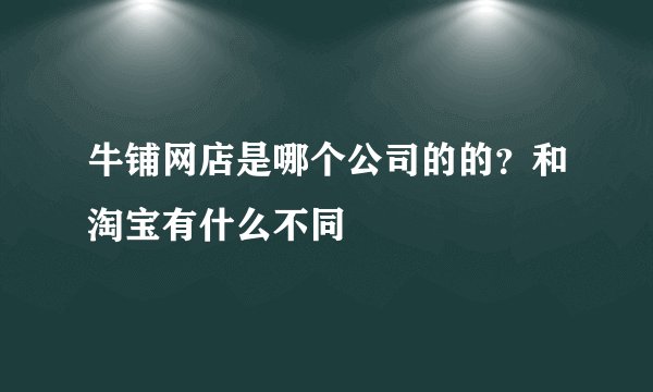 牛铺网店是哪个公司的的？和淘宝有什么不同
