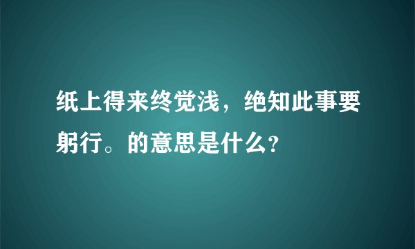 纸上得来终觉浅，绝知此事要躬行。的意思是什么？