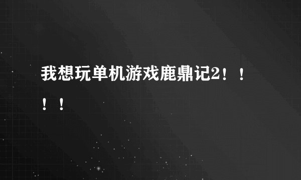 我想玩单机游戏鹿鼎记2！！！！