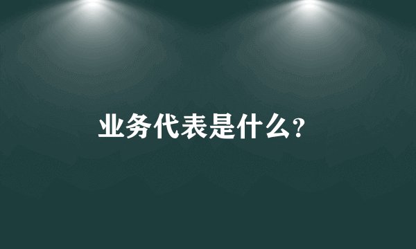 业务代表是什么？