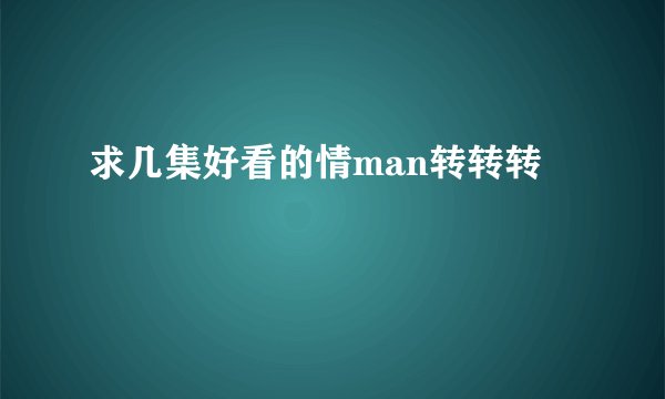 求几集好看的情man转转转