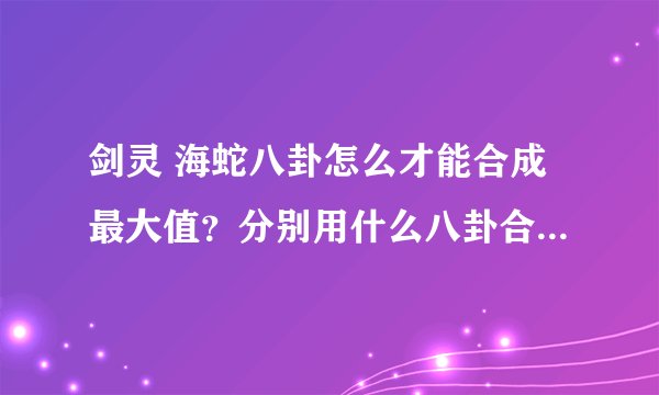 剑灵 海蛇八卦怎么才能合成最大值？分别用什么八卦合成～求详细解答