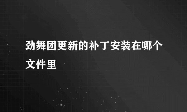 劲舞团更新的补丁安装在哪个文件里
