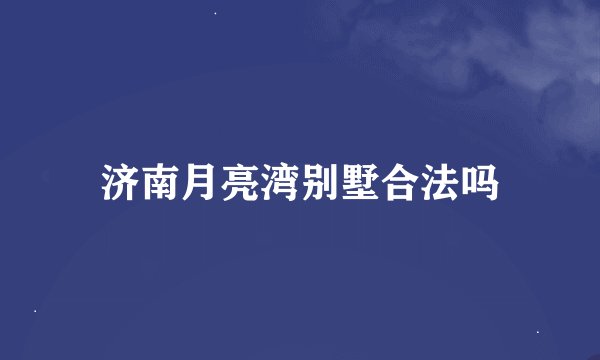 济南月亮湾别墅合法吗
