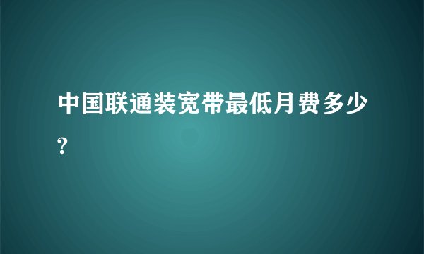 中国联通装宽带最低月费多少?