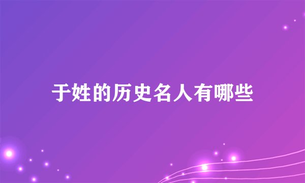 于姓的历史名人有哪些