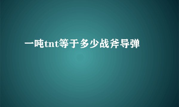 一吨tnt等于多少战斧导弹