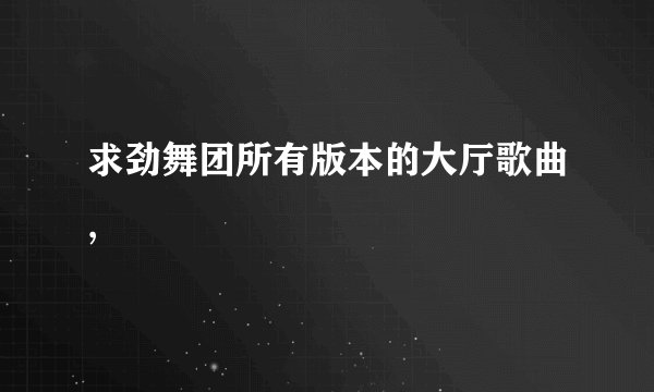 求劲舞团所有版本的大厅歌曲,