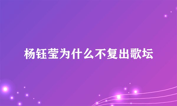 杨钰莹为什么不复出歌坛