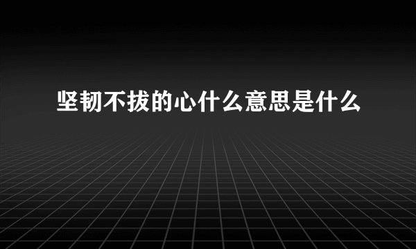 坚韧不拔的心什么意思是什么