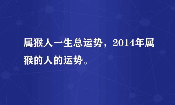 属猴人一生总运势，2014年属猴的人的运势。