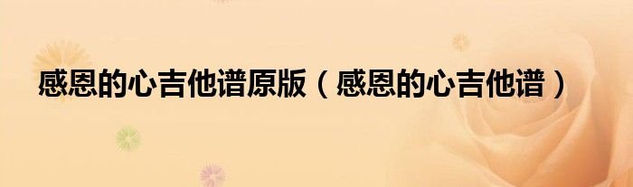 感恩的心吉他谱原版感恩的心吉他谱