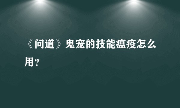 《问道》鬼宠的技能瘟疫怎么用？