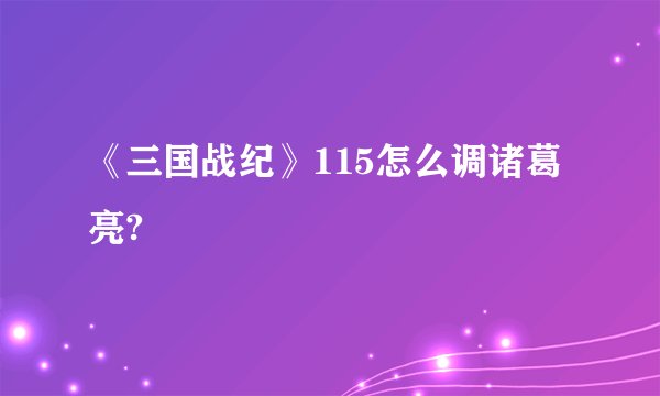 《三国战纪》115怎么调诸葛亮?