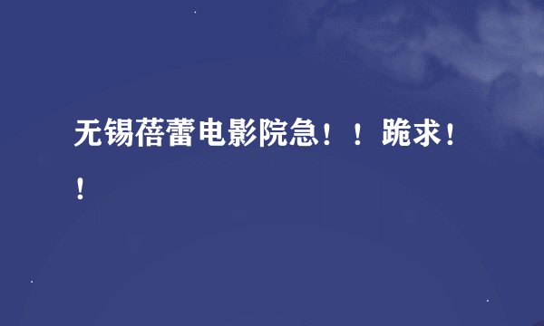 无锡蓓蕾电影院急！！跪求！！