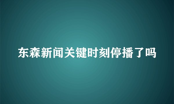 东森新闻关键时刻停播了吗