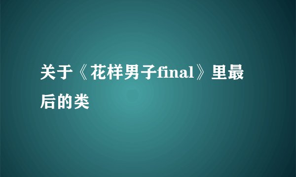 关于《花样男子final》里最后的类