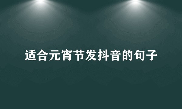 适合元宵节发抖音的句子