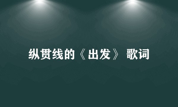 纵贯线的《出发》 歌词