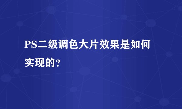 PS二级调色大片效果是如何实现的？