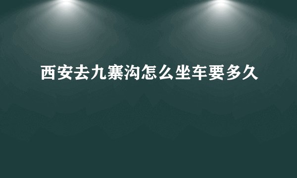西安去九寨沟怎么坐车要多久